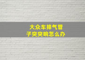 大众车排气管子突突响怎么办