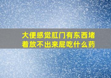 大便感觉肛门有东西堵着放不出来屁吃什么药