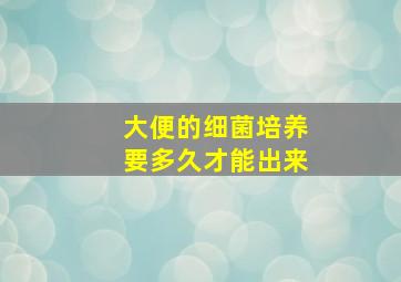 大便的细菌培养要多久才能出来