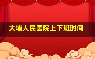 大埔人民医院上下班时间