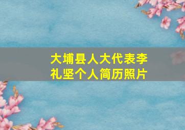 大埔县人大代表李礼坚个人简历照片