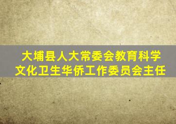 大埔县人大常委会教育科学文化卫生华侨工作委员会主任