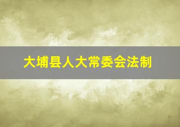 大埔县人大常委会法制