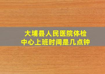 大埔县人民医院体检中心上班时间是几点钟