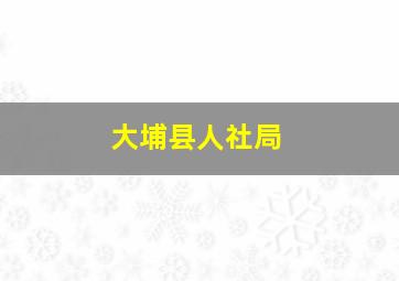 大埔县人社局