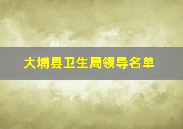 大埔县卫生局领导名单