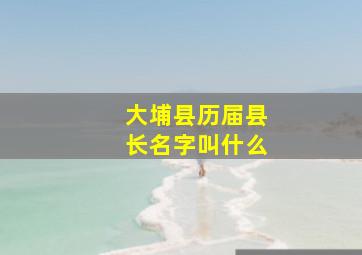 大埔县历届县长名字叫什么