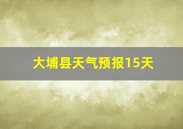 大埔县天气预报15天