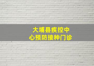 大埔县疾控中心预防接种门诊