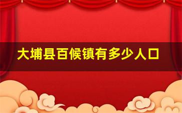 大埔县百候镇有多少人口