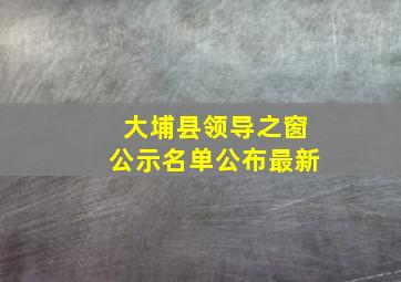 大埔县领导之窗公示名单公布最新