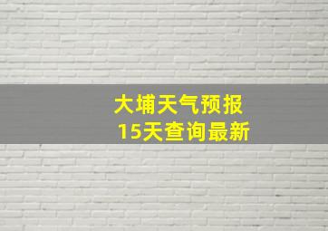 大埔天气预报15天查询最新