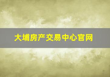 大埔房产交易中心官网