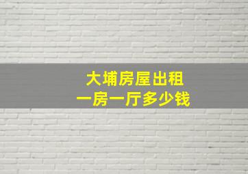 大埔房屋出租一房一厅多少钱