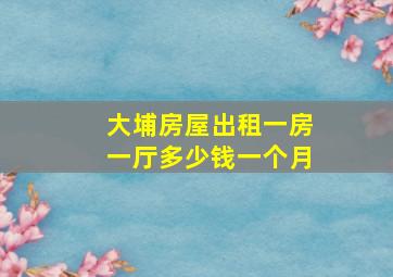 大埔房屋出租一房一厅多少钱一个月