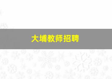 大埔教师招聘