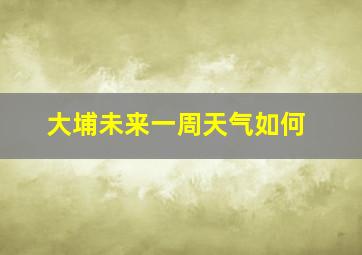 大埔未来一周天气如何