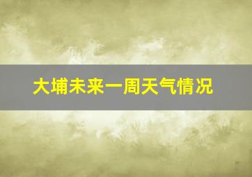 大埔未来一周天气情况