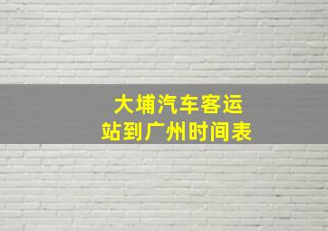 大埔汽车客运站到广州时间表