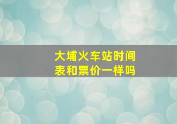 大埔火车站时间表和票价一样吗