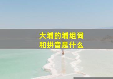 大埔的埔组词和拼音是什么