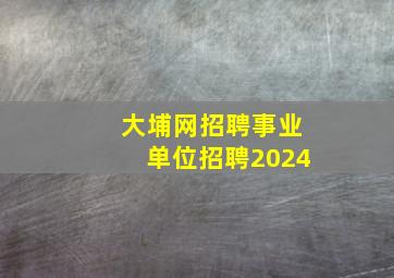 大埔网招聘事业单位招聘2024