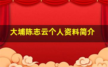 大埔陈志云个人资料简介