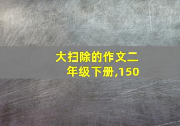 大扫除的作文二年级下册,150