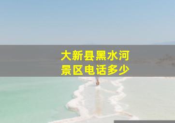 大新县黑水河景区电话多少