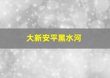 大新安平黑水河