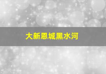 大新恩城黑水河