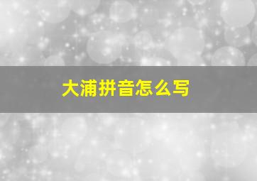 大浦拼音怎么写