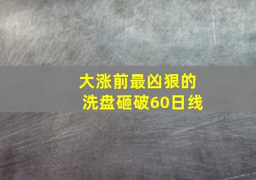 大涨前最凶狠的洗盘砸破60日线