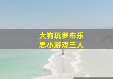 大狗玩罗布乐思小游戏三人