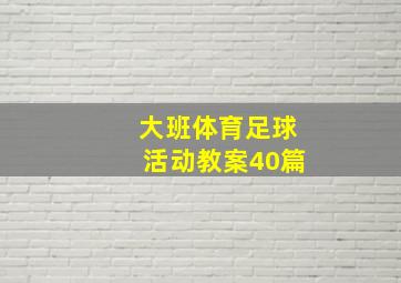 大班体育足球活动教案40篇