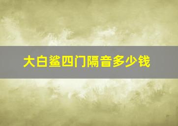 大白鲨四门隔音多少钱