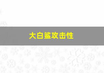 大白鲨攻击性