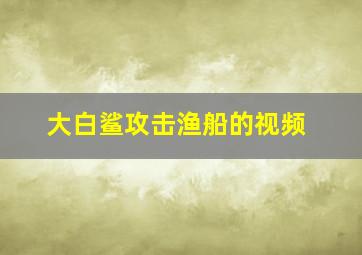 大白鲨攻击渔船的视频