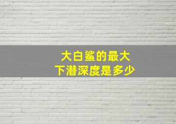 大白鲨的最大下潜深度是多少