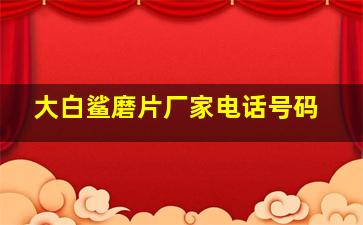 大白鲨磨片厂家电话号码