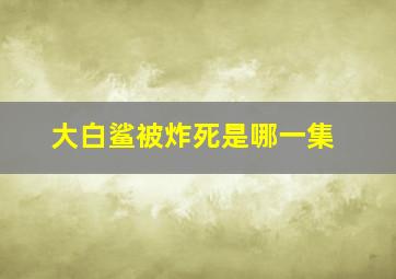 大白鲨被炸死是哪一集