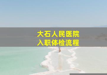 大石人民医院入职体检流程