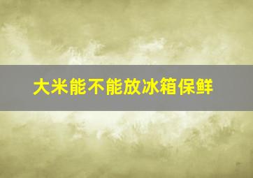 大米能不能放冰箱保鲜