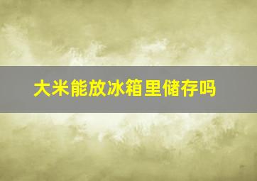 大米能放冰箱里储存吗