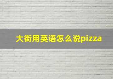 大街用英语怎么说pizza