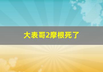 大表哥2摩根死了