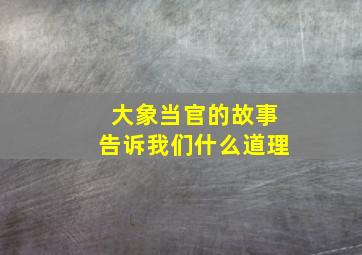 大象当官的故事告诉我们什么道理