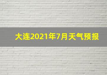 大连2021年7月天气预报