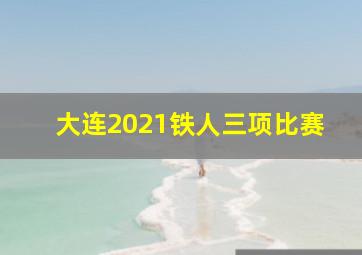 大连2021铁人三项比赛