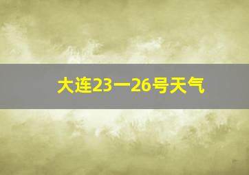 大连23一26号天气